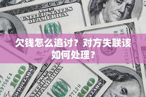 济南欠钱怎么追讨？对方失联该如何处理？