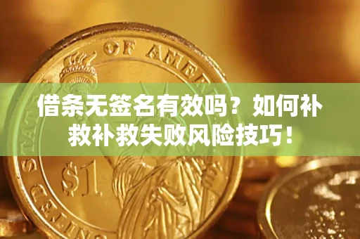 济南借条无签名有效吗？如何补救补救失败风险技巧！