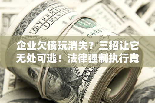 济南企业欠债玩消失？三招让它无处可逃！法律强制执行竟比讨债公司还狠？