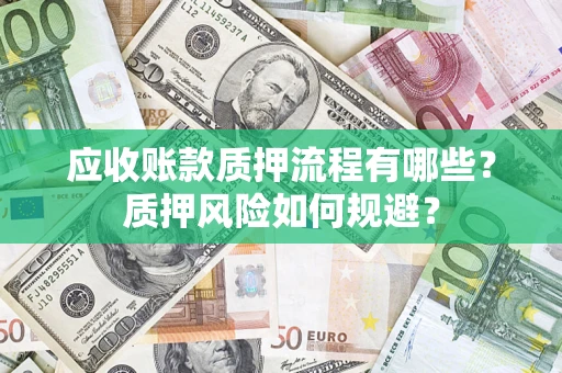 济南应收账款质押流程有哪些？质押风险如何规避？