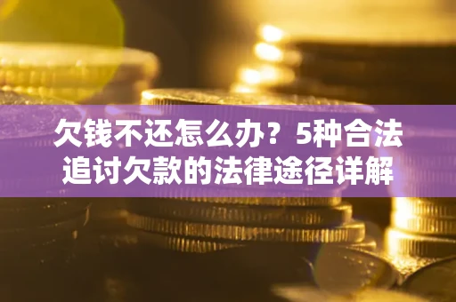 济南欠钱不还怎么办？5种合法追讨欠款的法律途径详解