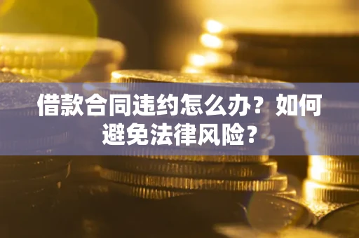 济南借款合同违约怎么办？如何避免法律风险？