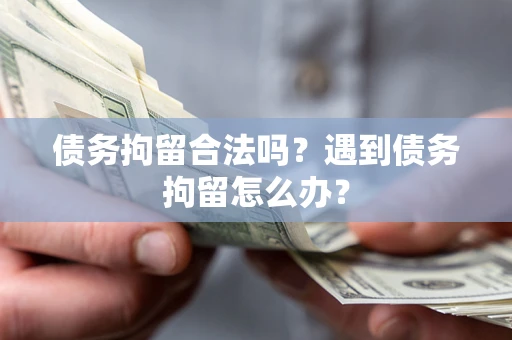 济南债务拘留合法吗？遇到债务拘留怎么办？