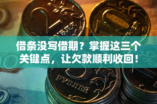 济南借条没写借期？掌握这三个关键点，让欠款顺利收回！