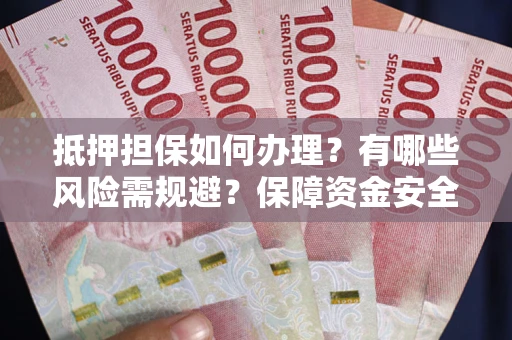 济南抵押担保如何办理？有哪些风险需规避？保障资金安全
