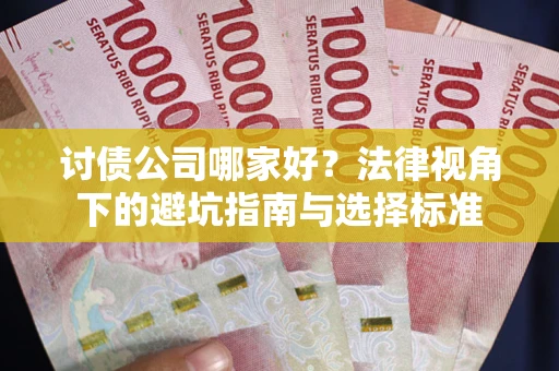 济南讨债公司哪家好？法律视角下的避坑指南与选择标准