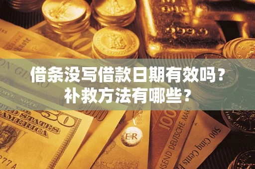 济南借条没写借款日期有效吗?补救方法有哪些? 济南借条没写借款日期有效吗?补救方法有哪些?