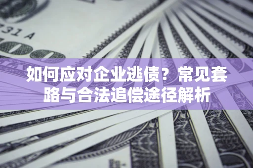 济南如何应对企业逃债？常见套路与合法追偿途径解析