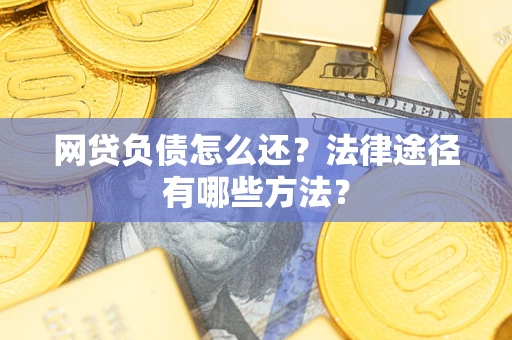 济南网贷负债怎么还？法律途径有哪些方法？