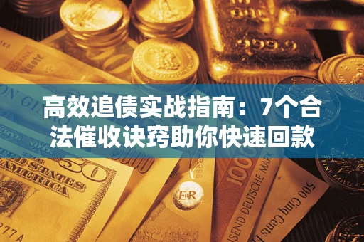 济南高效追债实战指南：7个合法催收诀窍助你快速回款