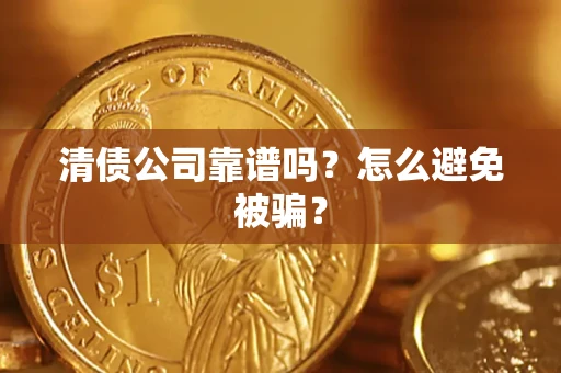 济南清债公司靠谱吗？怎么避免被骗？