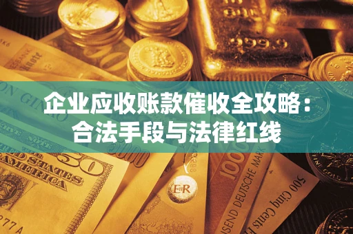 济南企业应收账款催收全攻略：合法手段与法律红线