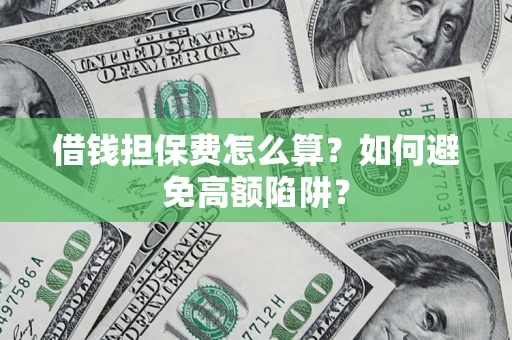 济南借钱担保费怎么算？如何避免高额陷阱？