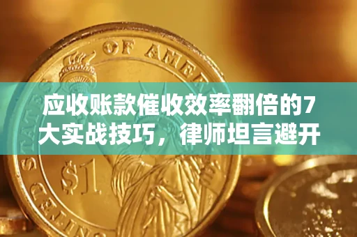济南应收账款催收效率翻倍的7大实战技巧，律师坦言避开这些法律雷区最关键
