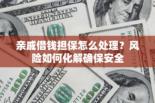 济南亲戚借钱担保怎么处理？风险如何化解确保安全