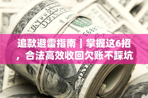 济南追款避雷指南｜掌握这6招，合法高效收回欠账不踩坑