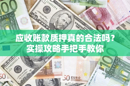 济南应收账款质押真的合法吗？实操攻略手把手教你