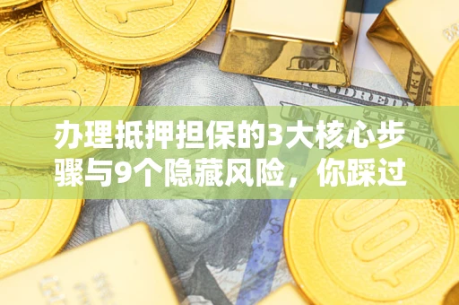 济南办理抵押担保的3大核心步骤与9个隐藏风险，你踩过哪个坑？