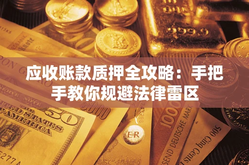 济南应收账款质押全攻略：手把手教你规避法律雷区