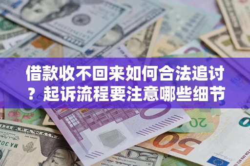 济南借款收不回来如何合法追讨？起诉流程要注意哪些细节？