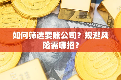 济南如何筛选要账公司？规避风险需哪招？