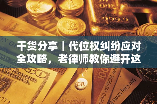 济南干货分享｜代位权纠纷应对全攻略，老律师教你避开这5大雷区
