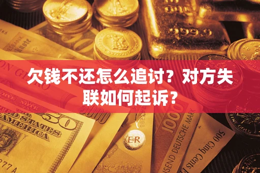 济南欠钱不还怎么追讨？对方失联如何起诉？