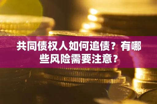 济南共同债权人如何追债？有哪些风险需要注意？