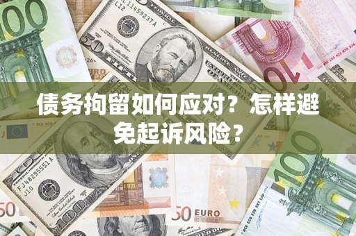 济南债务拘留如何应对？怎样避免起诉风险？