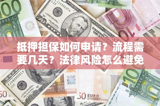 济南抵押担保如何申请？流程需要几天？法律风险怎么避免？避坑指南