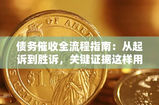 济南债务催收全流程指南：从起诉到胜诉，关键证据这样用
