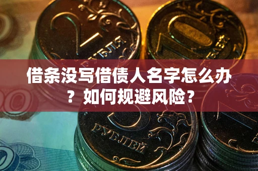 济南借条没写借债人名字怎么办？如何规避风险？