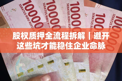 济南股权质押全流程拆解｜避开这些坑才能稳住企业命脉