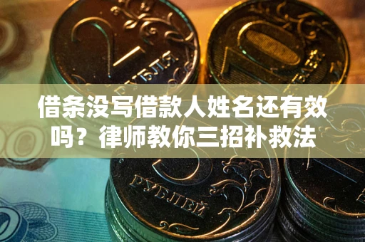 济南借条没写借款人姓名还有效吗？律师教你三招补救法