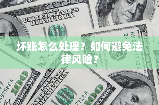 济南坏账怎么处理？如何避免法律风险？