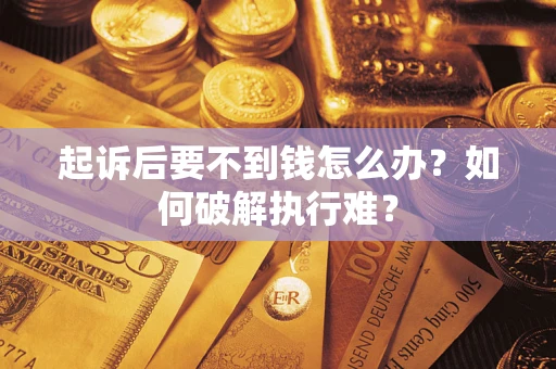 济南起诉后要不到钱怎么办？如何破解执行难？