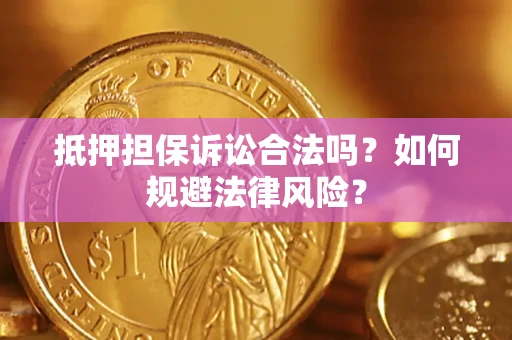 济南抵押担保诉讼合法吗？如何规避法律风险？