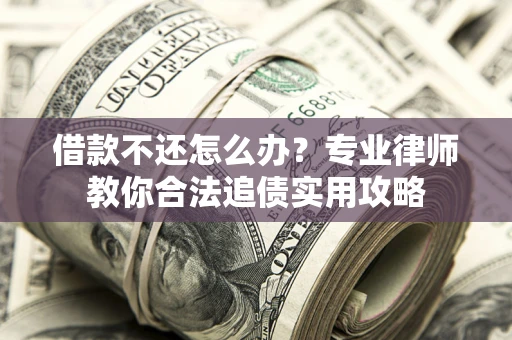 济南借款不还怎么办？专业律师教你合法追债实用攻略