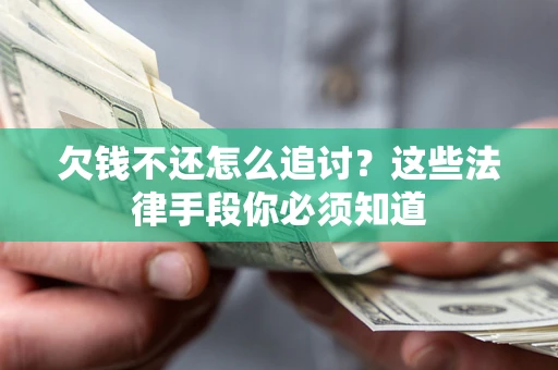 济南欠钱不还怎么追讨？这些法律手段你必须知道