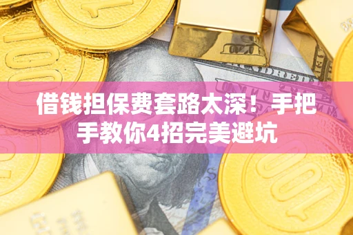 济南借钱担保费套路太深！手把手教你4招完美避坑