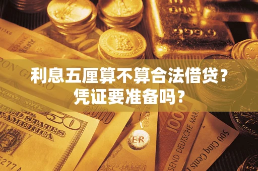 济南利息五厘算不算合法借贷？凭证要准备吗？