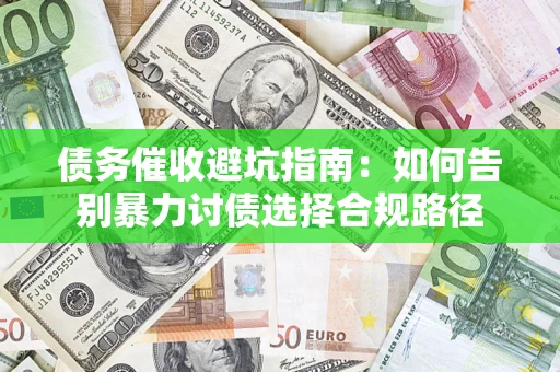 济南债务催收避坑指南：如何告别暴力讨债选择合规路径