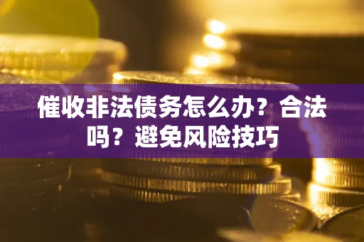 济南催收非法债务怎么办？合法吗？避免风险技巧
