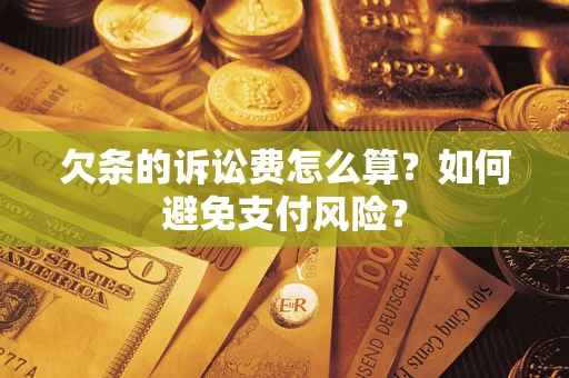济南欠条的诉讼费怎么算？如何避免支付风险？