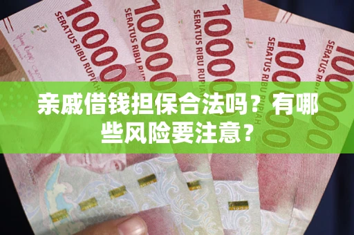 济南亲戚借钱担保合法吗？有哪些风险要注意？