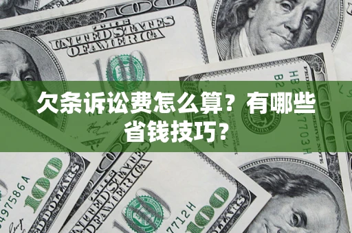 济南欠条诉讼费怎么算？有哪些省钱技巧？