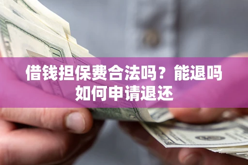 济南借钱担保费合法吗？能退吗如何申请退还