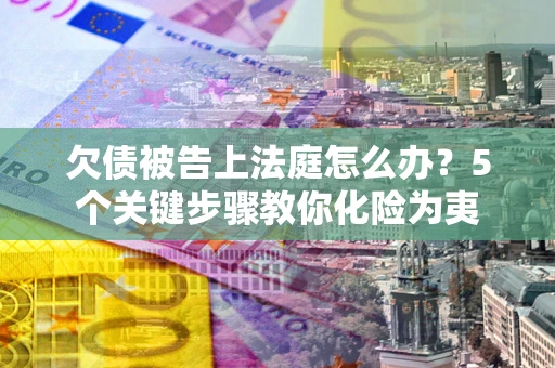 济南欠债被告上法庭怎么办？5个关键步骤教你化险为夷