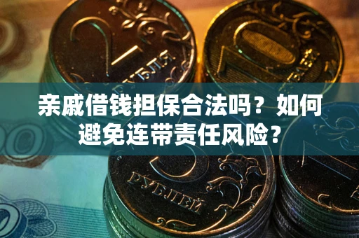 济南亲戚借钱担保合法吗？如何避免连带责任风险？