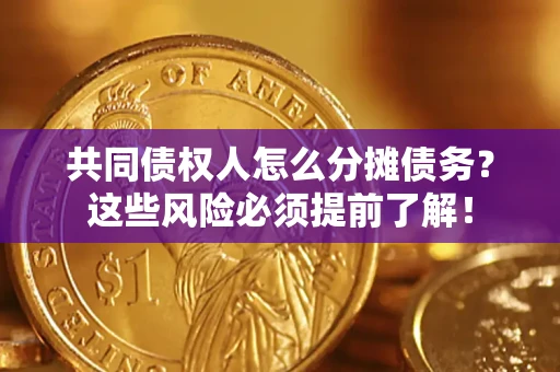 济南共同债权人怎么分摊债务？这些风险必须提前了解！